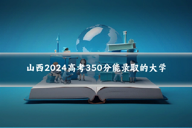 山西2024高考350分能录取的大学