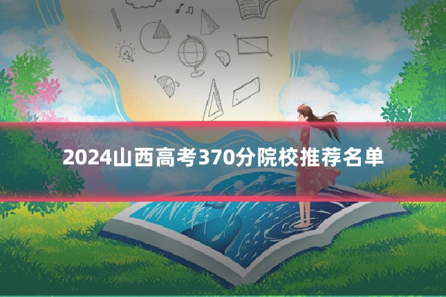2024山西高考370分院校推荐名单