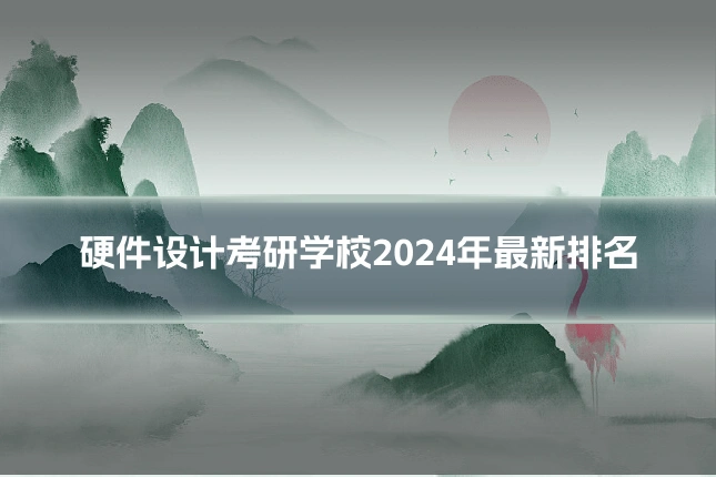 硬件设计考研学校2024年最新排名