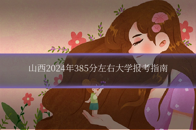 山西2024年385分左右大学报考指南