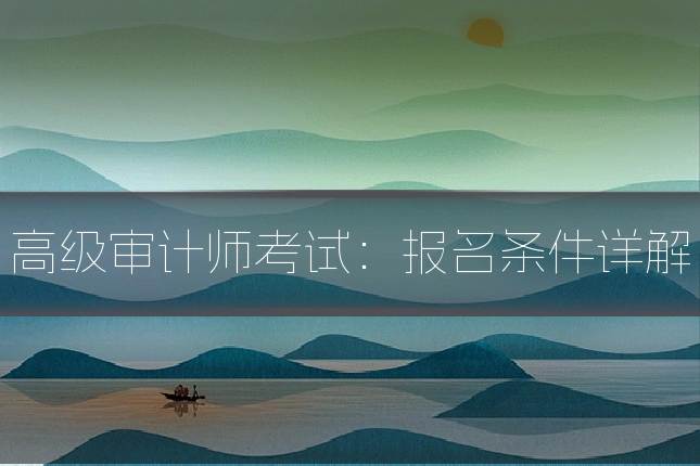 高级审计师考试：报名条件详解