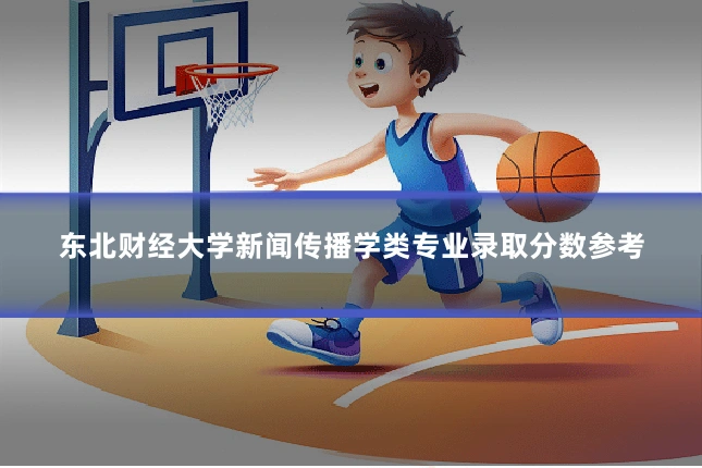 东北财经大学新闻传播学类专业录取分数参考