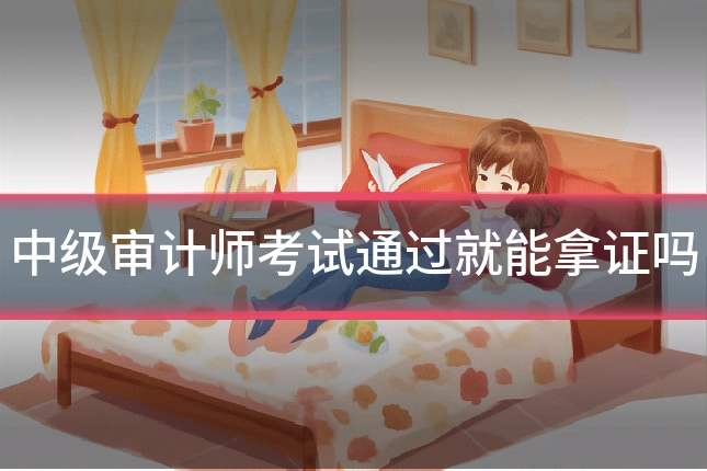 中级审计师考试通过就能拿证吗
