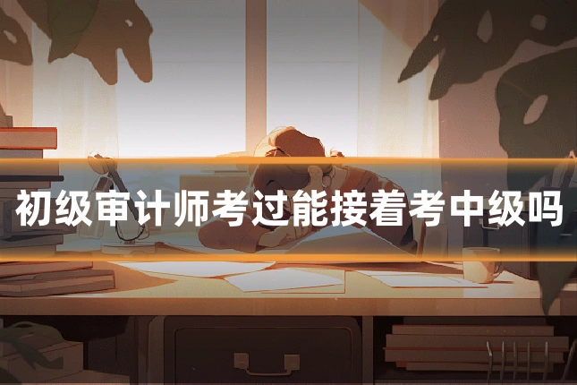 初级审计师考过能接着考中级吗