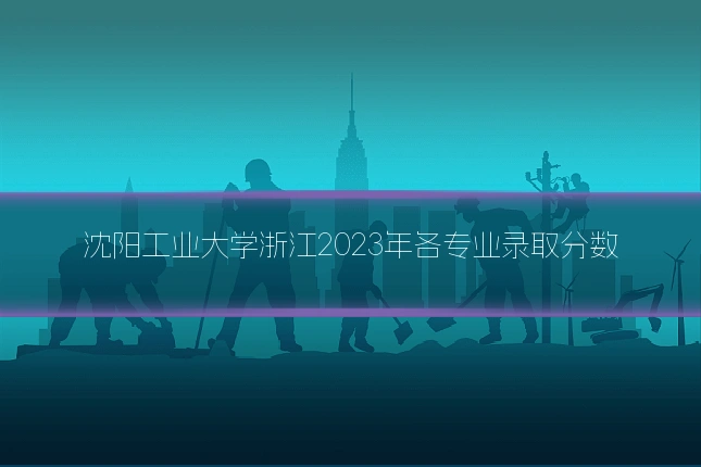 沈阳工业大学浙江2023年各专业录取分数