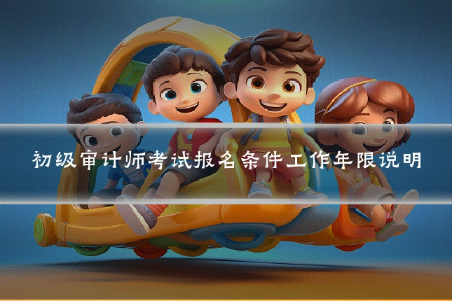 初级审计师考试报名条件工作年限说明