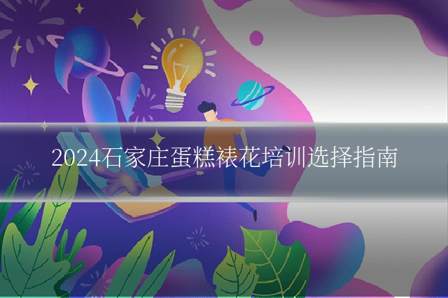 2024石家庄蛋糕裱花培训选择指南