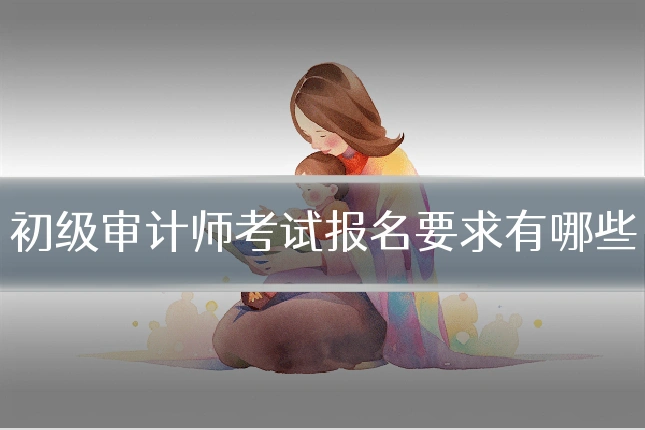 初级审计师考试报名要求有哪些