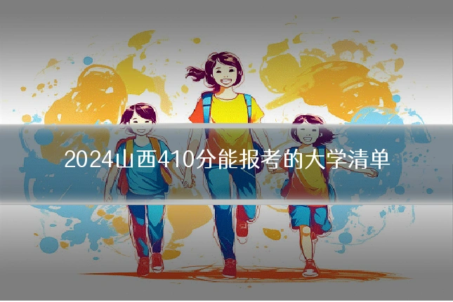 2024山西410分能报考的大学清单