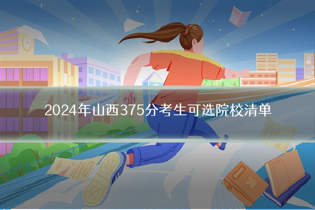 2024年山西375分考生可选院校清单