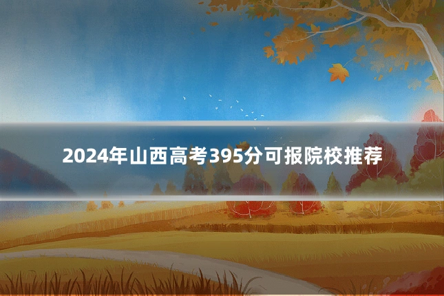 2024年山西高考395分可报院校推荐