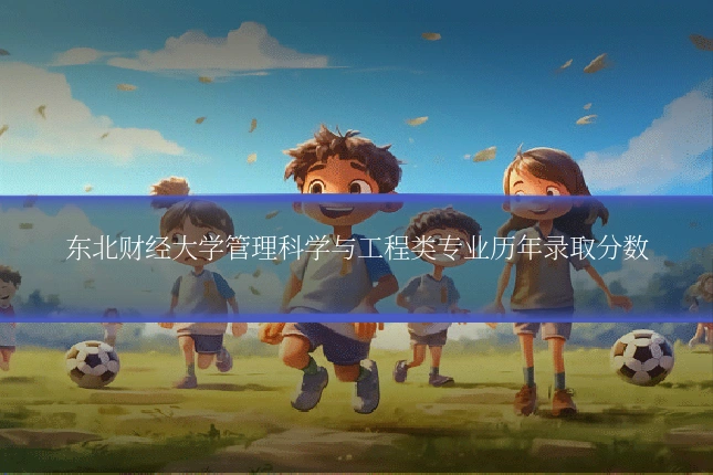 东北财经大学管理科学与工程类专业历年录取分数