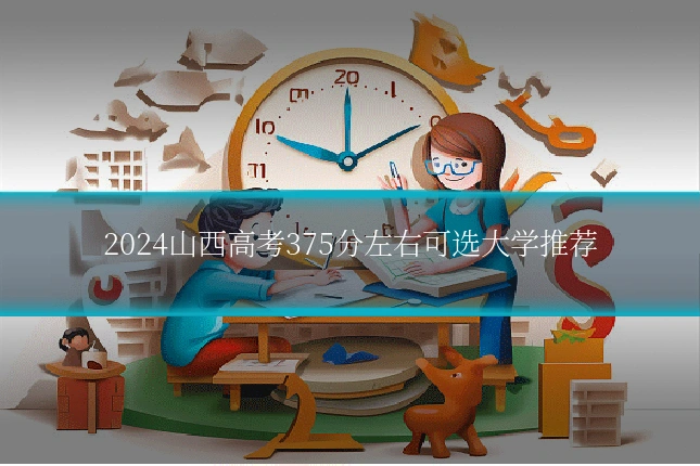2024山西高考375分左右可选大学推荐
