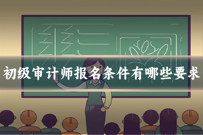 初级审计师报名条件有哪些要求