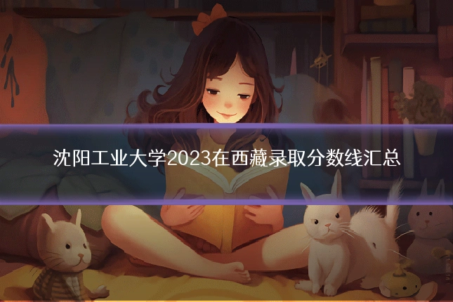 沈阳工业大学2023在西藏录取分数线汇总