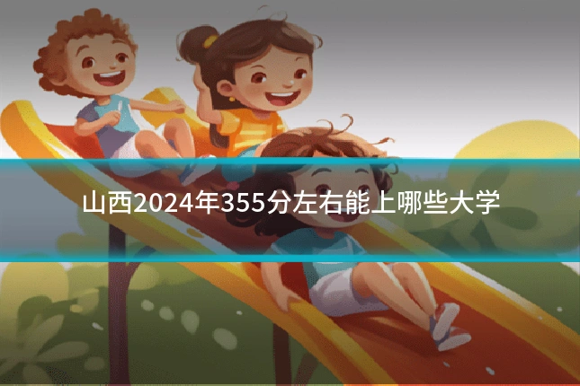 山西2024年355分左右能上哪些大学