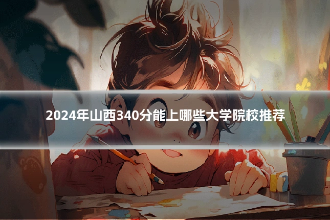 2024年山西340分能上哪些大学院校推荐
