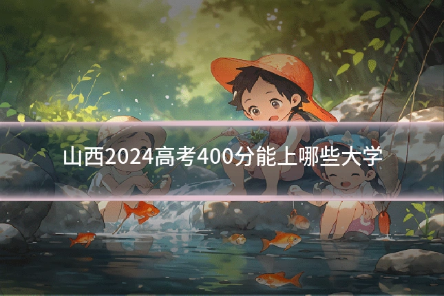 山西2024高考400分能上哪些大学