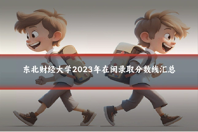 东北财经大学2023年在闽录取分数线汇总
