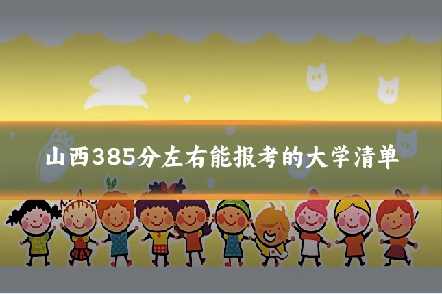山西385分左右能报考的大学清单