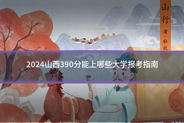 2024山西390分能上哪些大学报考指南
