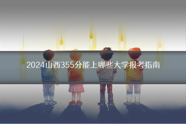 2024山西355分能上哪些大学报考指南