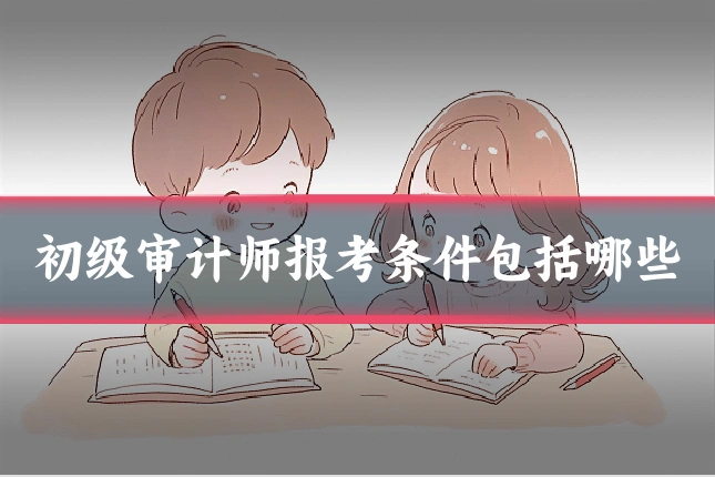 初级审计师报考条件包括哪些