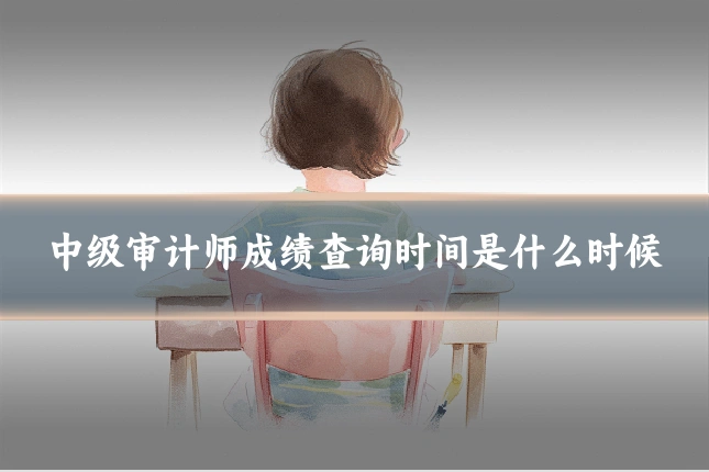 中级审计师成绩查询时间是什么时候