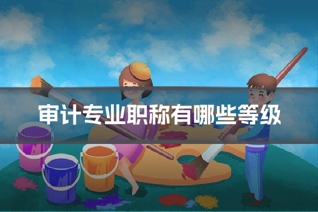 审计专业职称有哪些等级