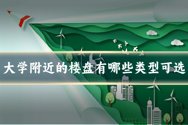 大学附近的楼盘有哪些类型可选