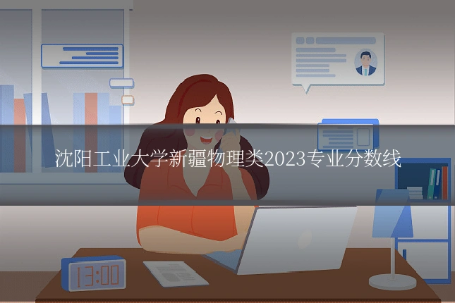 沈阳工业大学新疆物理类2023专业分数线