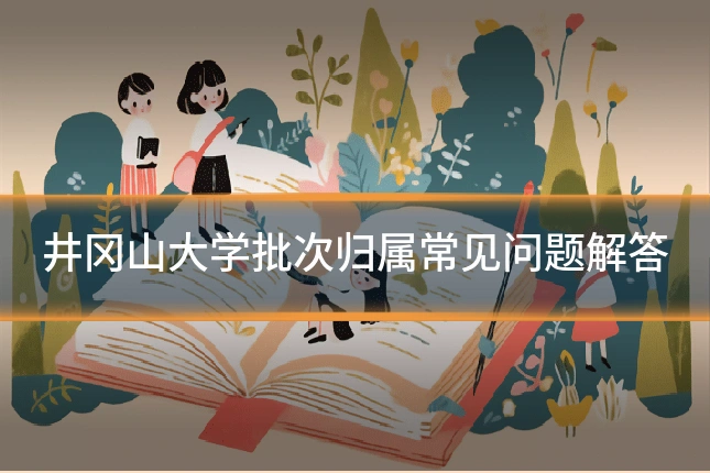 井冈山大学批次归属常见问题解答