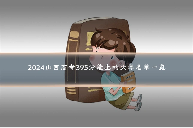 2024山西高考395分能上的大学名单一览