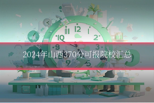 2024年山西370分可报院校汇总