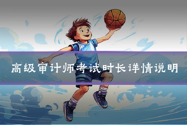 高级审计师考试时长详情说明