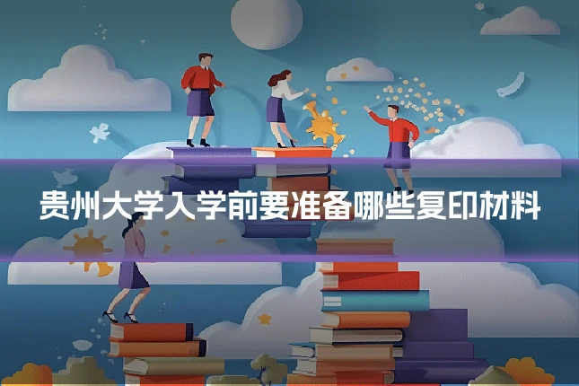 贵州大学入学前要准备哪些复印材料