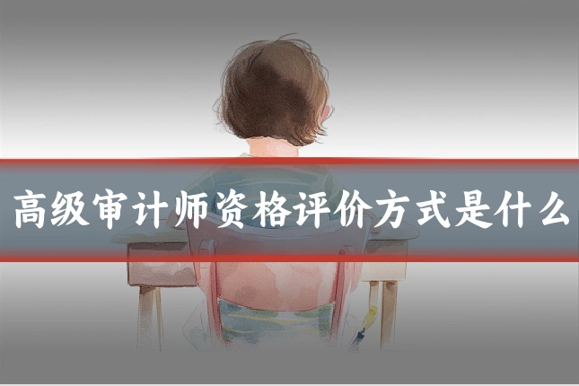 高级审计师资格评价方式是什么