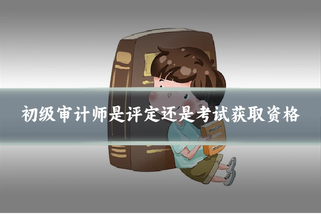 初级审计师是评定还是考试获取资格