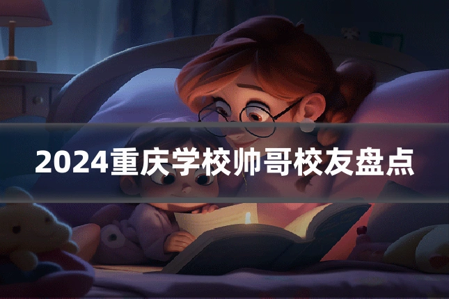 2024重庆学校帅哥校友盘点