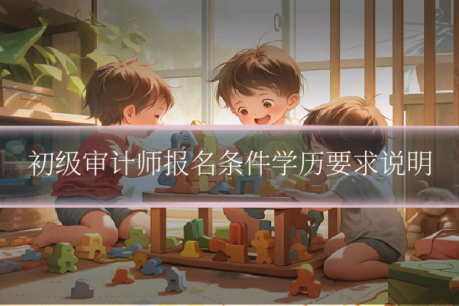 初级审计师报名条件学历要求说明