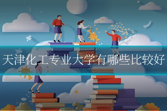天津化工专业大学有哪些比较好