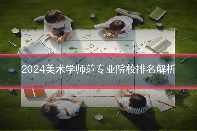 2024美术学师范专业院校排名解析