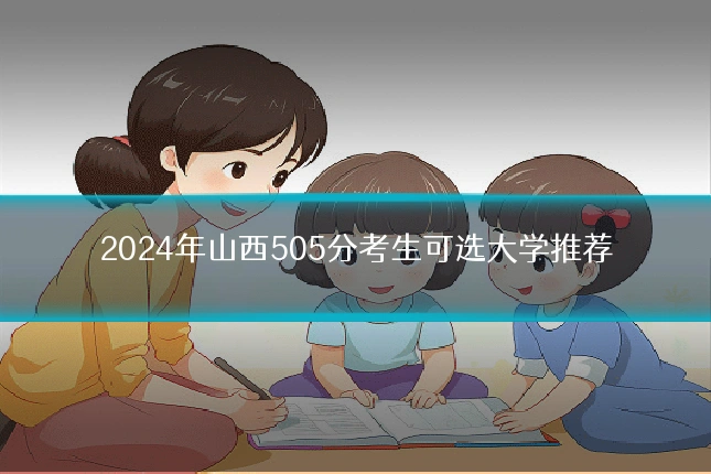 2024年山西505分考生可选大学推荐