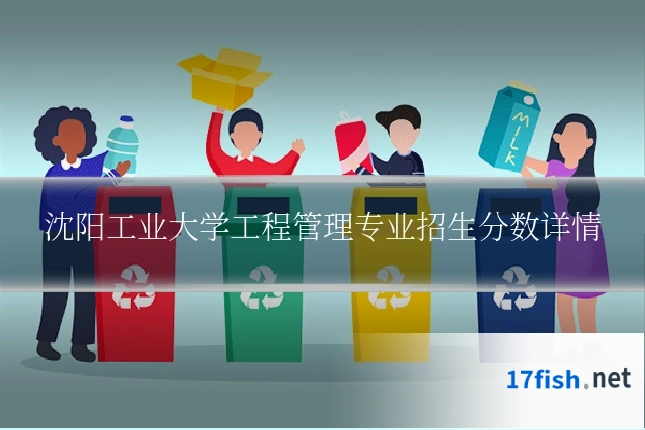 沈阳工业大学工程管理专业招生分数详情