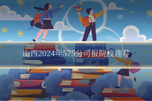 山西2024年575分可报院校推荐