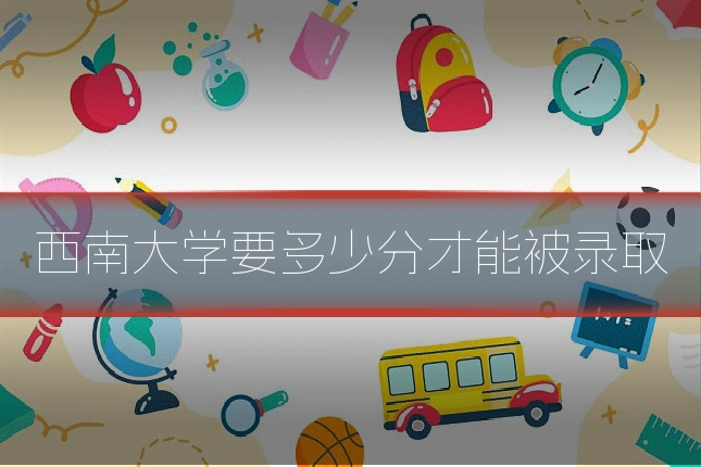 西南大学要多少分才能被录取
