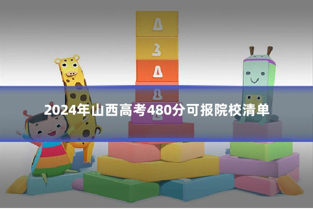 2024年山西高考480分可报院校清单