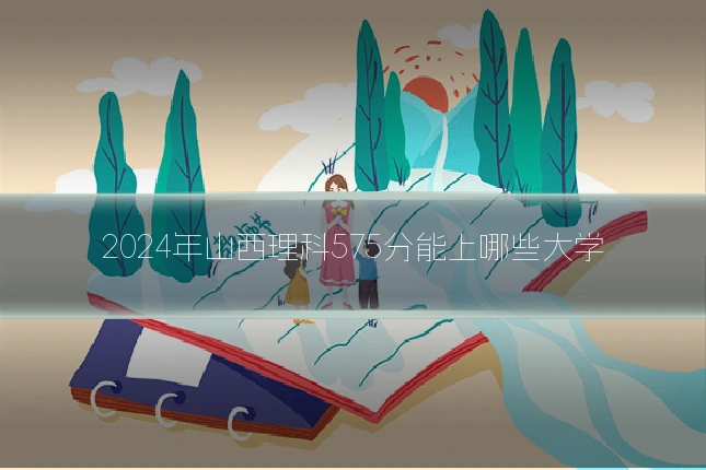 2024年山西理科575分能上哪些大学