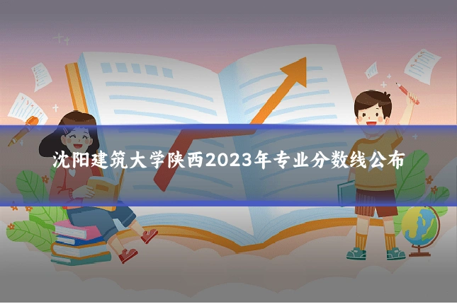 沈阳建筑大学陕西2023年专业分数线公布