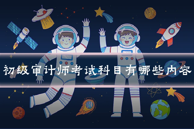 初级审计师考试科目有哪些内容